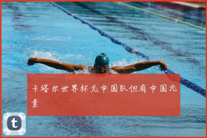 卡塔尔世界杯无中国队但有中国元素