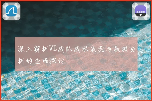 深入解析WE战队战术表现与数据分析的全面探讨