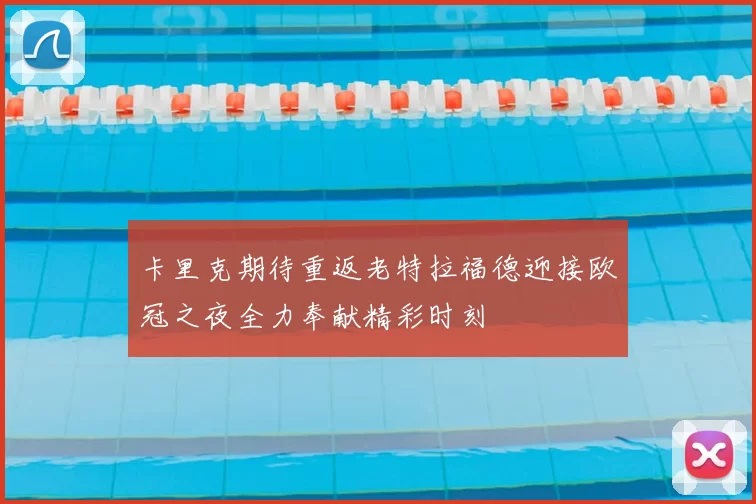 卡里克期待重返老特拉福德迎接欧冠之夜全力奉献精彩时刻