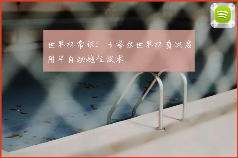 世界杯常识:卡塔尔世界杯首次启用半自动越位技术