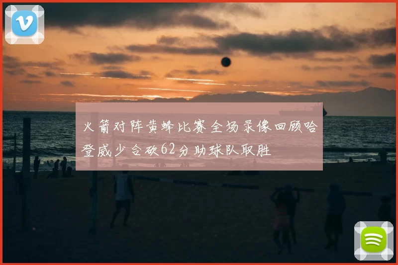 火箭对阵黄蜂比赛全场录像回顾哈登威少合砍62分助球队取胜