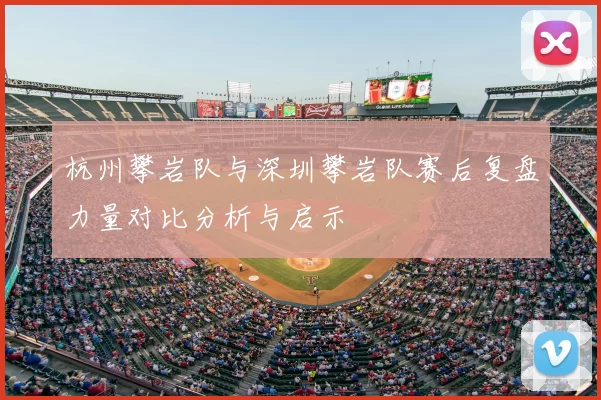 杭州攀岩队与深圳攀岩队赛后复盘力量对比分析与启示