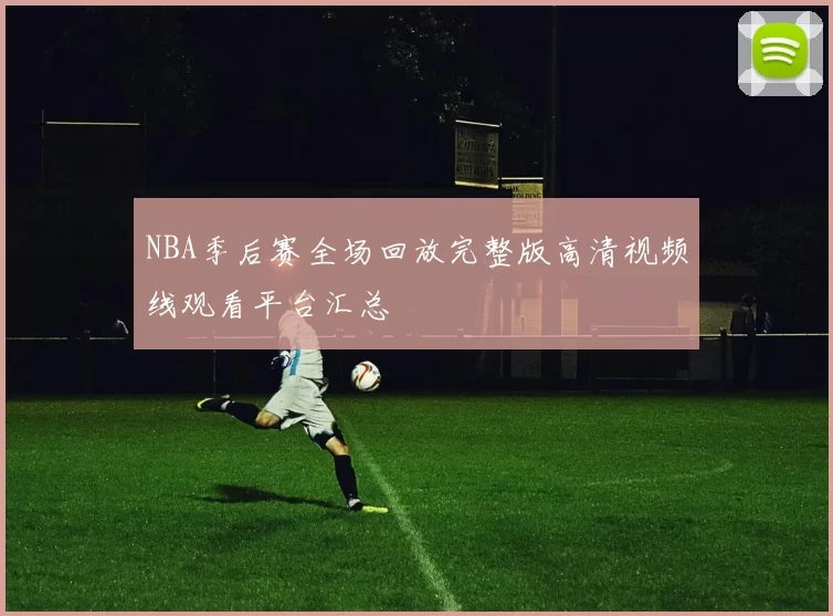 NBA季后赛全场回放完整版高清视频线观看平台汇总