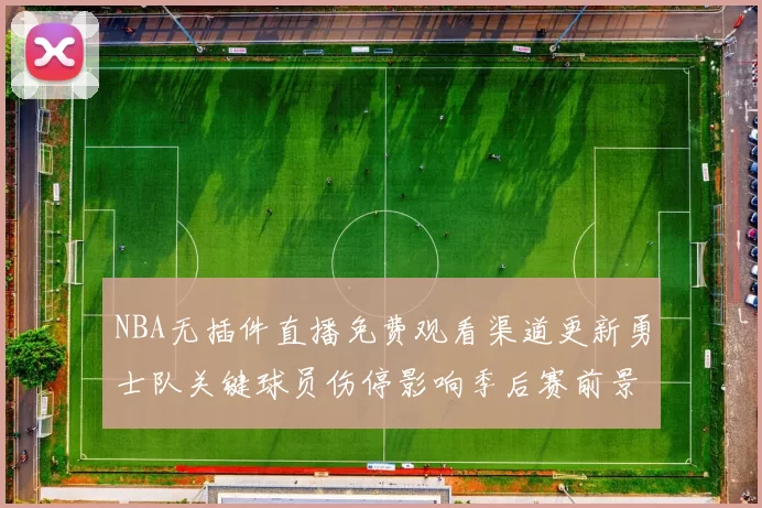 NBA无插件直播免费观看渠道更新勇士队关键球员伤停影响季后赛前景
