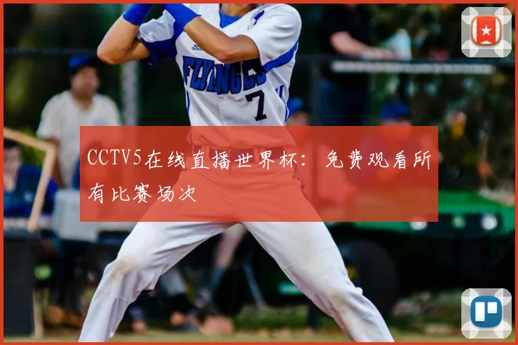 CCTV5在线直播世界杯:免费观看所有比赛场次