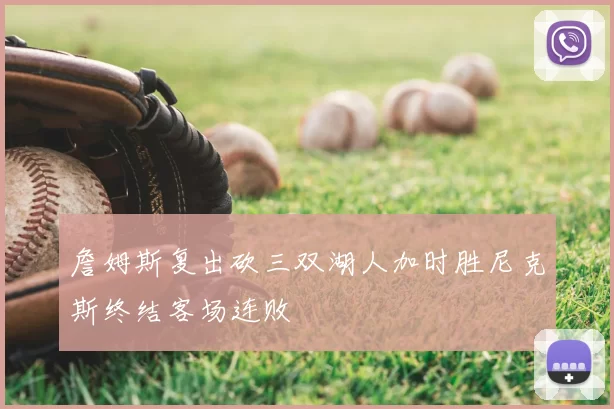 詹姆斯复出砍三双湖人加时胜尼克斯终结客场连败