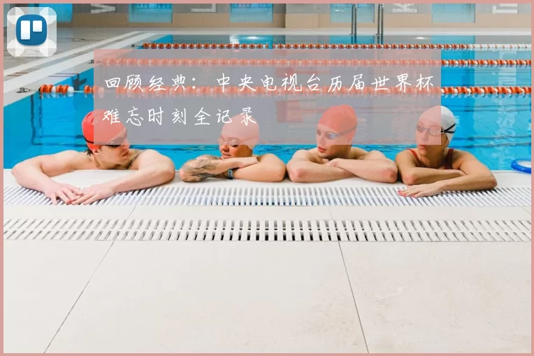 回顾经典:中央电视台历届世界杯难忘时刻全记录