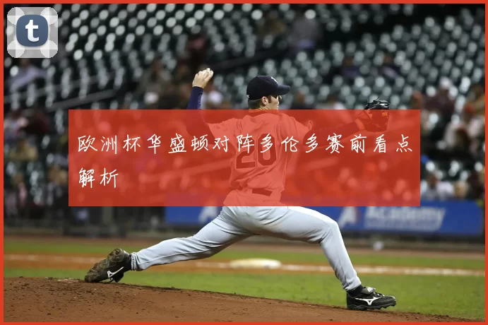 欧洲杯华盛顿对阵多伦多赛前看点解析