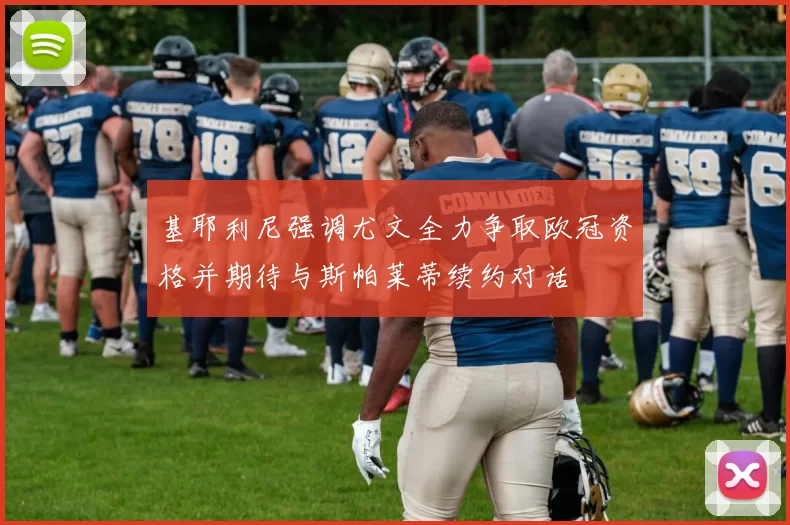 基耶利尼强调尤文全力争取欧冠资格并期待与斯帕莱蒂续约对话