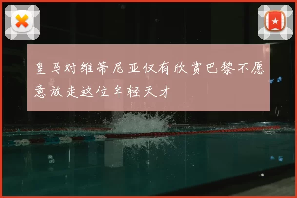 皇马对维蒂尼亚仅有欣赏巴黎不愿意放走这位年轻天才