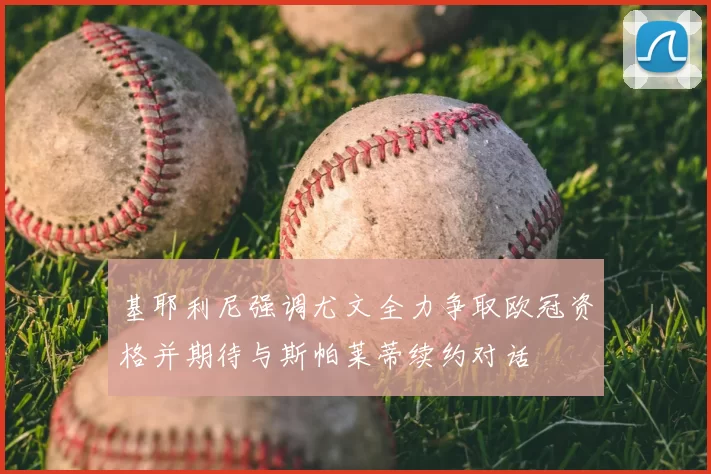 基耶利尼强调尤文全力争取欧冠资格并期待与斯帕莱蒂续约对话