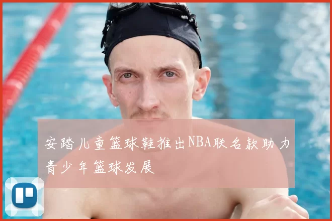 安踏儿童篮球鞋推出NBA联名款助力青少年篮球发展