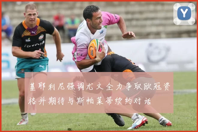 基耶利尼强调尤文全力争取欧冠资格并期待与斯帕莱蒂续约对话