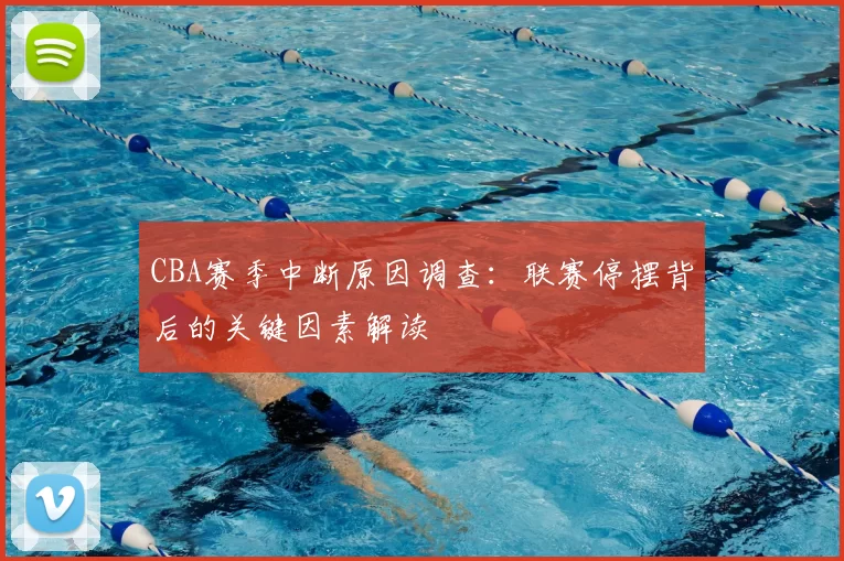 CBA赛季中断原因调查：联赛停摆背后的关键因素解读