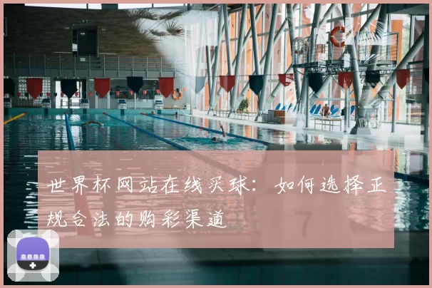 世界杯网站在线买球:如何选择正规合法的购彩渠道