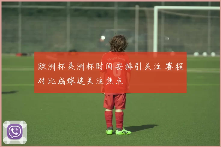 欧洲杯美洲杯时间安排引关注 赛程对比成球迷关注焦点