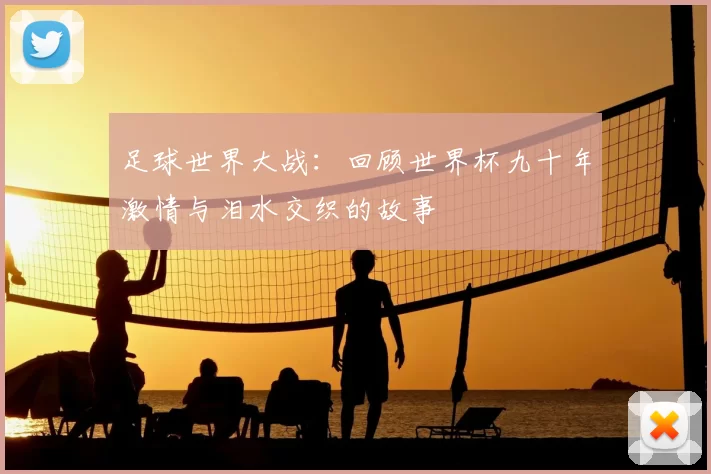 足球世界大战:回顾世界杯九十年激情与泪水交织的故事