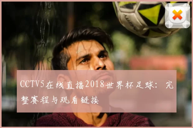 CCTV5在线直播2018世界杯足球:完整赛程与观看链接