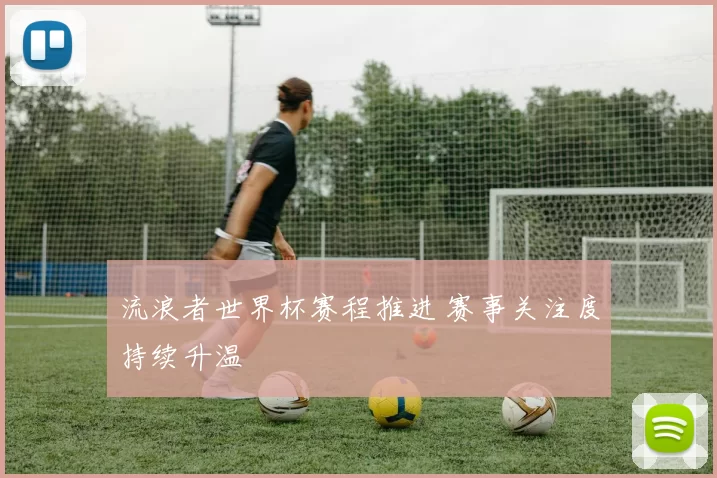 流浪者世界杯赛程推进 赛事关注度持续升温