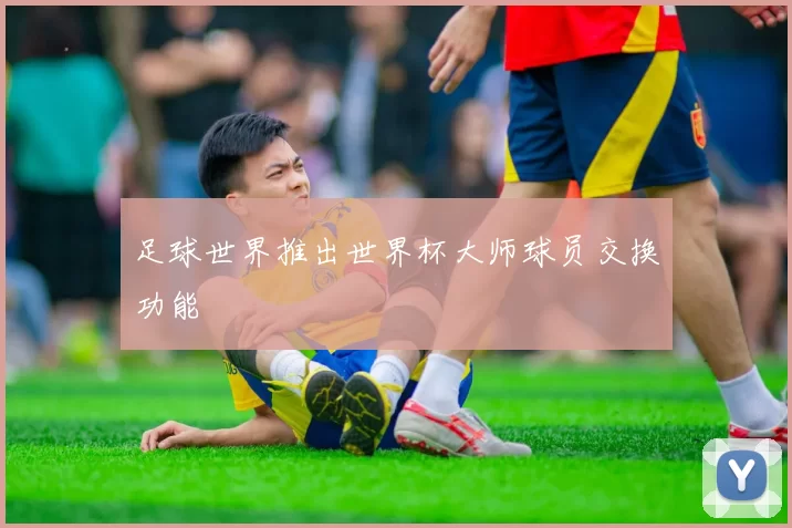 足球世界推出世界杯大师球员交换功能