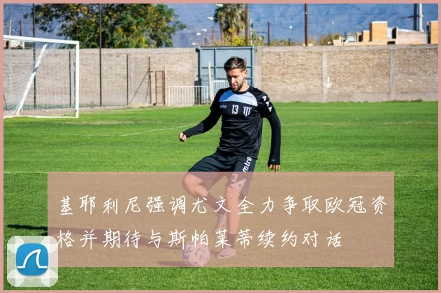 基耶利尼强调尤文全力争取欧冠资格并期待与斯帕莱蒂续约对话