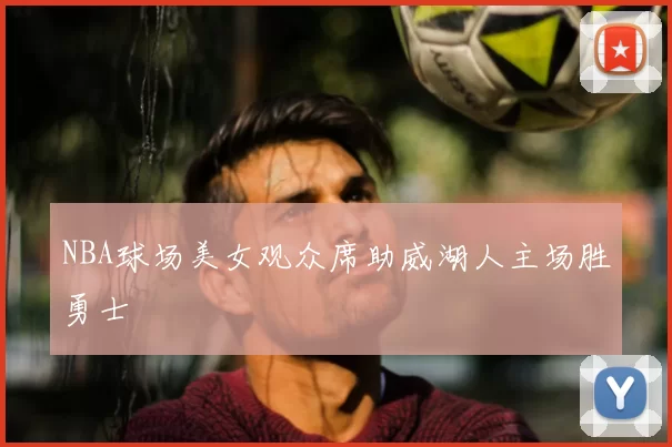 NBA球场美女观众席助威湖人主场胜勇士