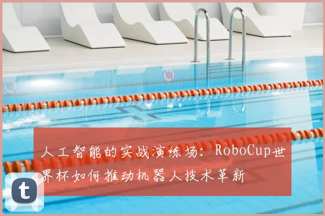 人工智能的实战演练场:RoboCup世界杯如何推动机器人技术革新