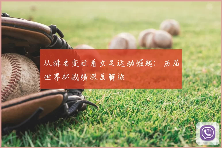 从排名变迁看女足运动崛起:历届世界杯战绩深度解读