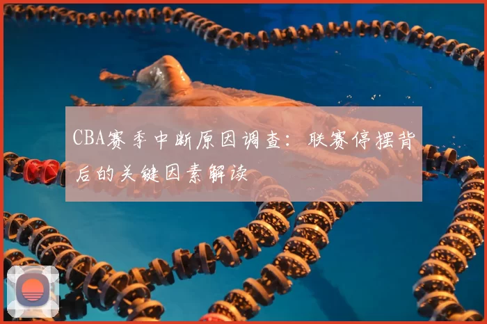 CBA赛季中断原因调查:联赛停摆背后的关键因素解读