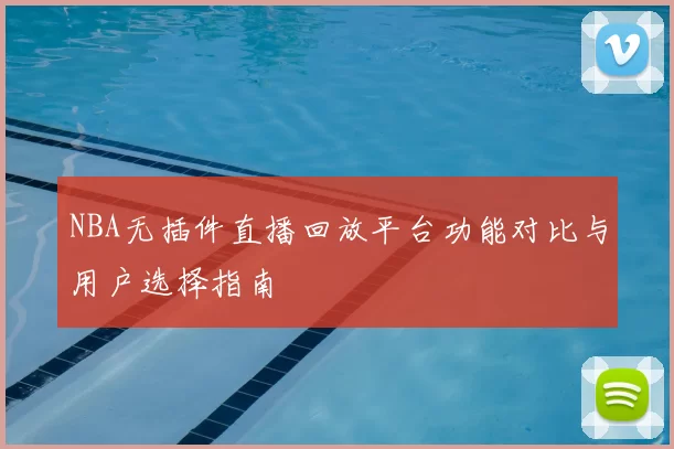 NBA无插件直播回放平台功能对比与用户选择指南