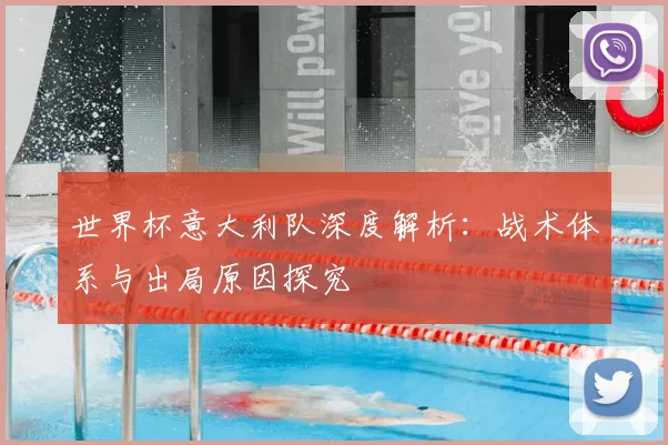 世界杯意大利队深度解析:战术体系与出局原因探究