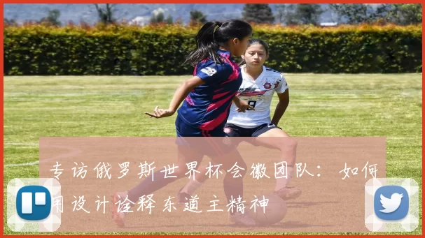 专访俄罗斯世界杯会徽团队:如何用设计诠释东道主精神
