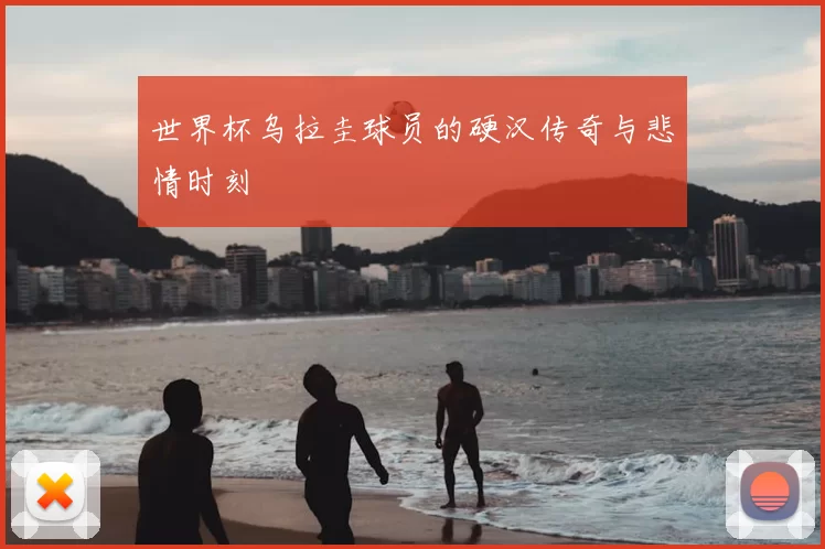 世界杯乌拉圭球员的硬汉传奇与悲情时刻