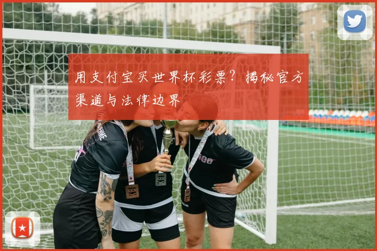 用支付宝买世界杯彩票?揭秘官方渠道与法律边界