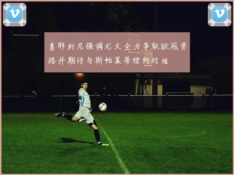 基耶利尼强调尤文全力争取欧冠资格并期待与斯帕莱蒂续约对话