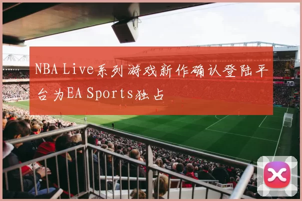 NBA Live系列游戏新作确认登陆平台为EA Sports独占