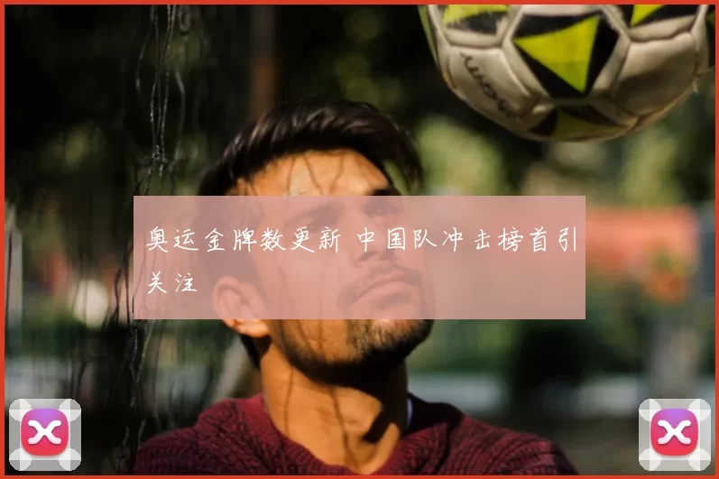 奥运金牌数更新 中国队冲击榜首引关注