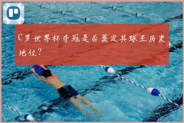C罗世界杯夺冠是否奠定其球王历史地位?