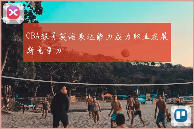CBA球员英语表达能力成为职业发展新竞争力