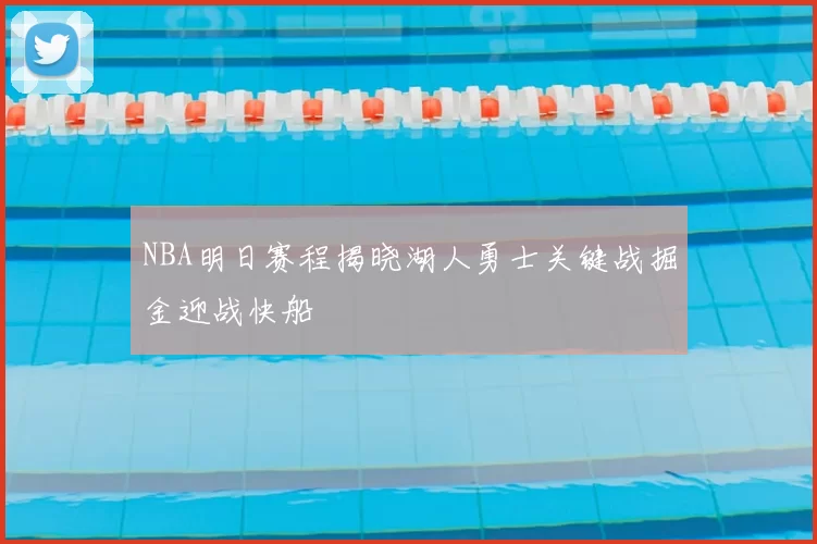 NBA明日赛程揭晓湖人勇士关键战掘金迎战快船