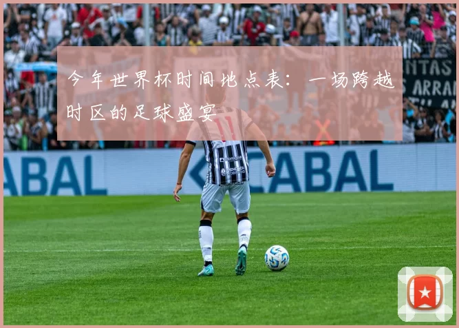 今年世界杯时间地点表:一场跨越时区的足球盛宴