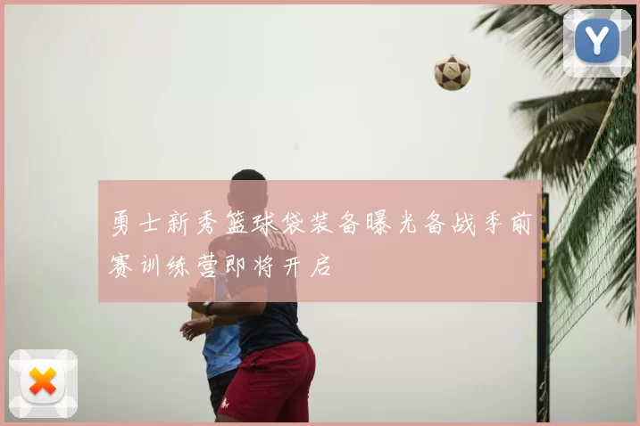 勇士新秀篮球袋装备曝光备战季前赛训练营即将开启
