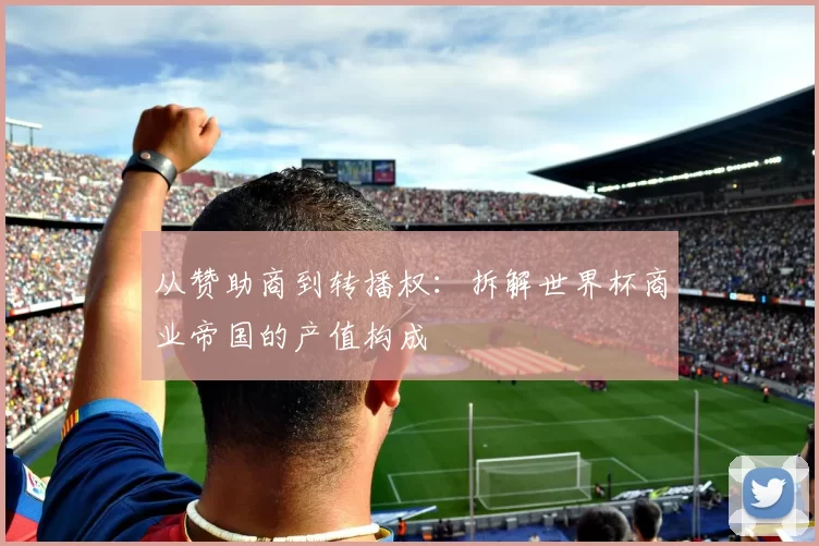 从赞助商到转播权:拆解世界杯商业帝国的产值构成