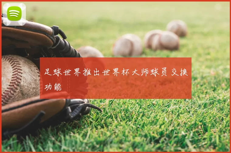 足球世界推出世界杯大师球员交换功能