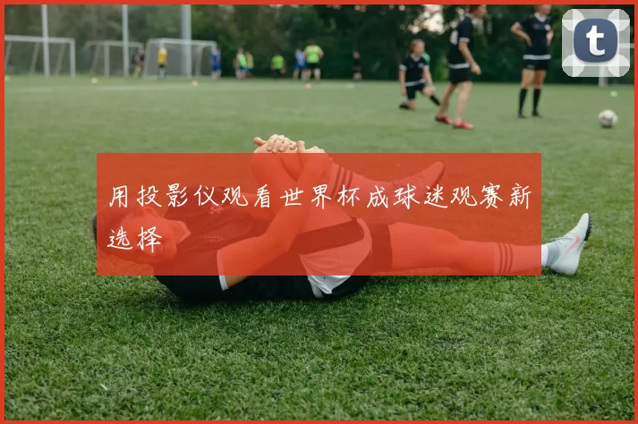 用投影仪观看世界杯成球迷观赛新选择