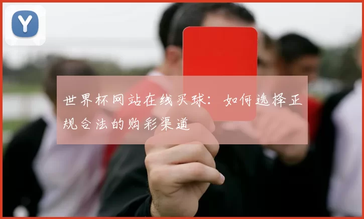 世界杯网站在线买球：如何选择正规合法的购彩渠道