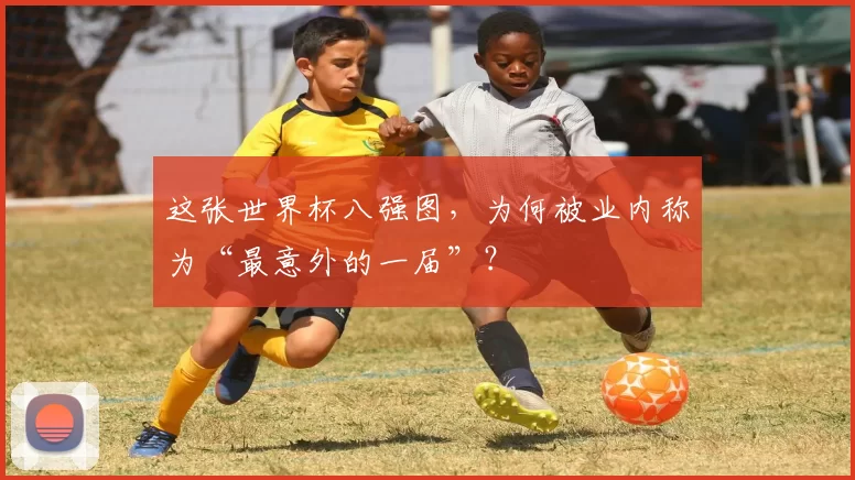 这张世界杯八强图,为何被业内称为“最意外的一届”?
