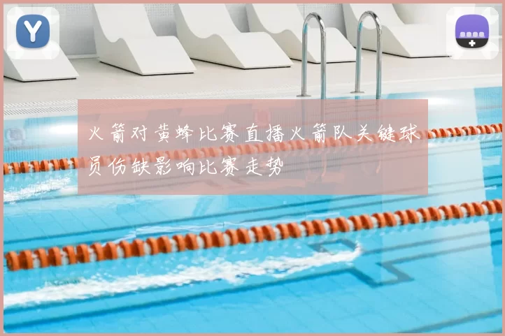 火箭对黄蜂比赛直播火箭队关键球员伤缺影响比赛走势