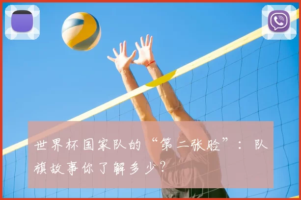 世界杯国家队的“第二张脸”:队旗故事你了解多少?