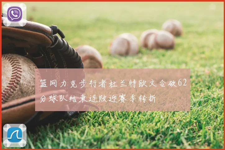 篮网力克步行者杜兰特欧文合砍62分球队结束连败迎赛季转折